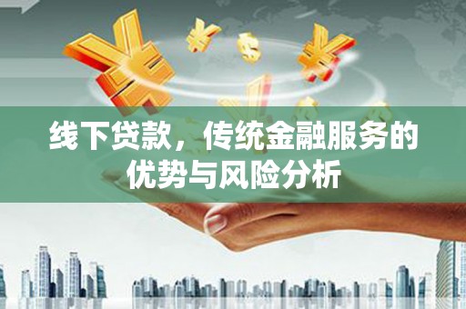 南澳线下贷款，传统金融服务的优势与风险分析