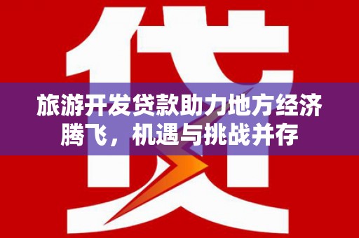 南澳旅游开发贷款助力地方经济腾飞，机遇与挑战并存