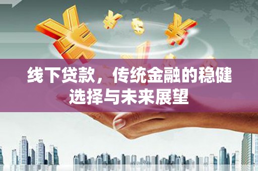 南澳线下贷款，传统金融的稳健选择与未来展望