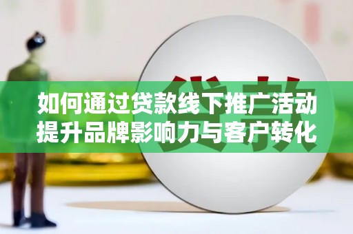 南澳如何通过贷款线下推广活动提升品牌影响力与客户转化率