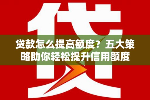南澳贷款怎么提高额度？五大策略助你轻松提升信用额度