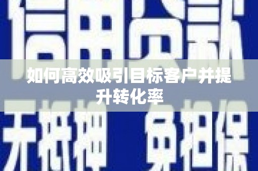 南澳如何高效吸引目标客户并提升转化率