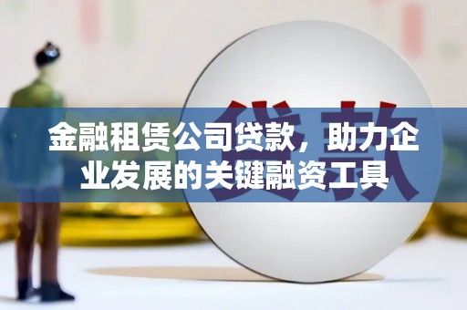 南澳金融租赁公司贷款，助力企业发展的关键融资工具