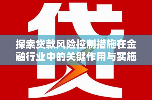 南澳探索贷款风险控制措施在金融行业中的关键作用与实施策略