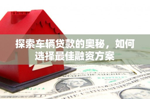 南澳探索车辆贷款的奥秘，如何选择最佳融资方案