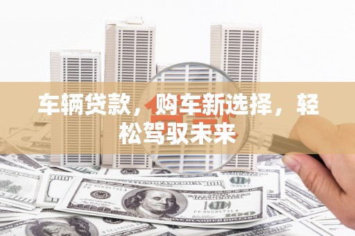 南澳车辆贷款，购车新选择，轻松驾驭未来