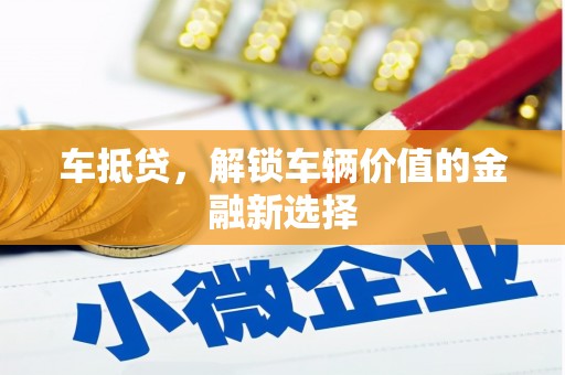 南澳车抵贷，解锁车辆价值的金融新选择