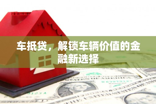 南澳车抵贷，解锁车辆价值的金融新选择
