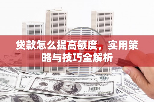 南澳贷款怎么提高额度，实用策略与技巧全解析