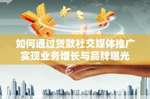 南澳如何通过贷款社交媒体推广实现业务增长与品牌曝光