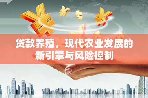 南澳贷款养殖，现代农业发展的新引擎与风险控制