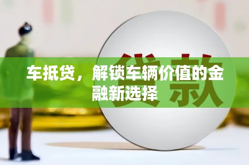 南澳车抵贷，解锁车辆价值的金融新选择
