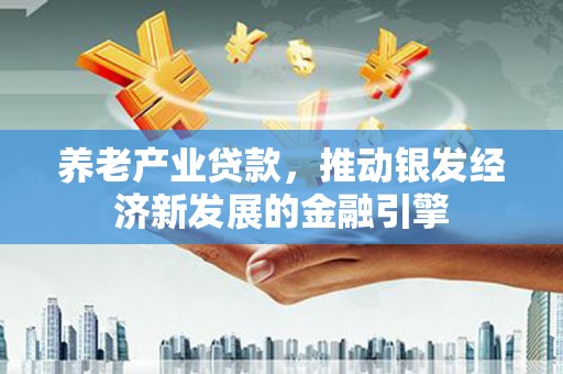 南澳养老产业贷款，推动银发经济新发展的金融引擎