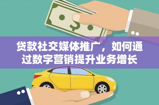 南澳贷款社交媒体推广，如何通过数字营销提升业务增长