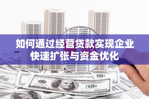 南澳如何通过经营贷款实现企业快速扩张与资金优化