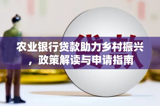 南澳农业银行贷款助力乡村振兴，政策解读与申请指南