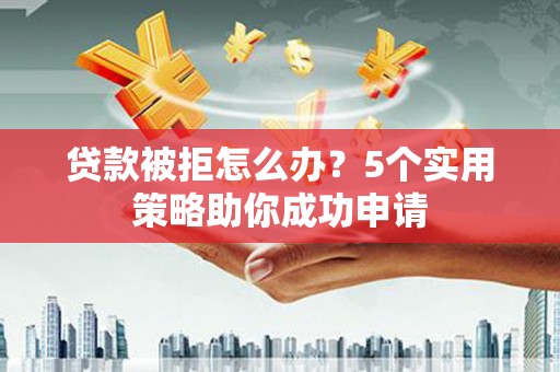 南澳贷款被拒怎么办？5个实用策略助你成功申请