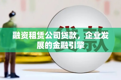 南澳融资租赁公司贷款，企业发展的金融引擎